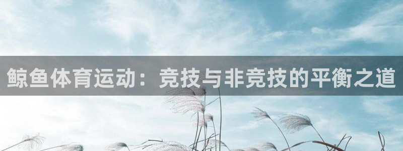 下载风速体育：鲸鱼体育运动：竞技与非竞技的平衡之道