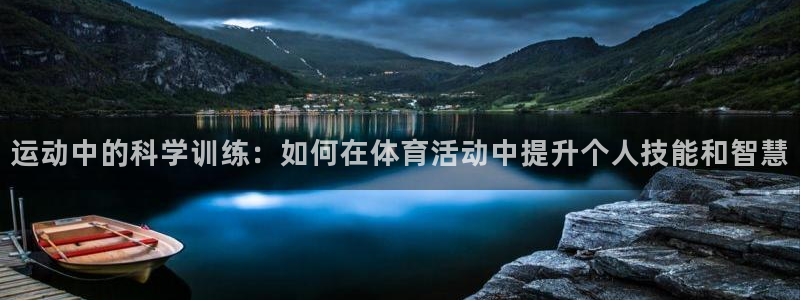 风速体育app下载官网最新版：运动中的科学训练：如何在体育活动中提升个人技能和智慧
