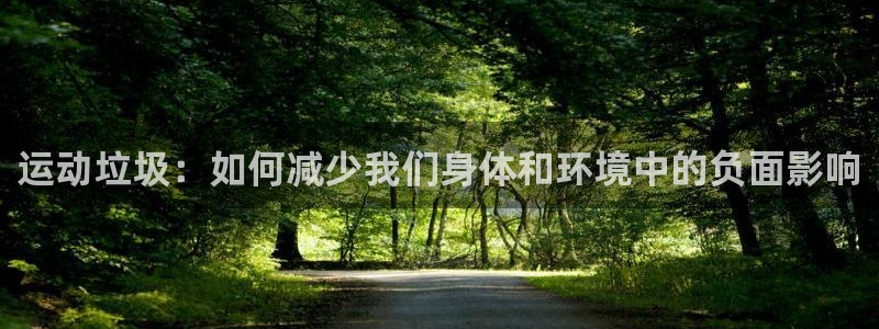 风速体育nba免费直播：运动垃圾：如何减少我们身体和环境中的负面影响
