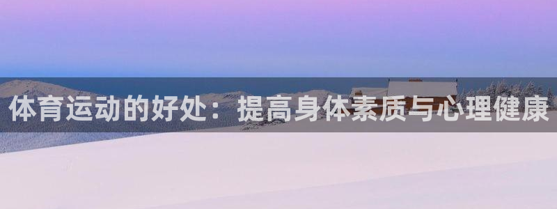 风速体育app下载官网最新版：体育运动的好处：提高身体素质与心理健康